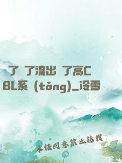 夠了夠了流出來了高CBL系統(tǒng)
