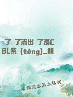 夠了夠了流出來了高CBL系統(tǒng)
