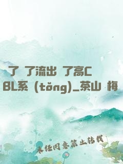 夠了夠了流出來了高CBL系統(tǒng)