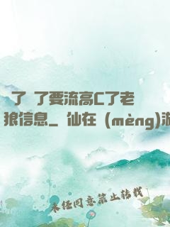 夠了夠了要流高C了老狼信息