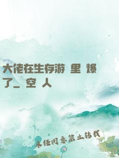 大佬在生存游戲里颯爆了
