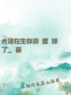 大佬在生存游戲里颯爆了