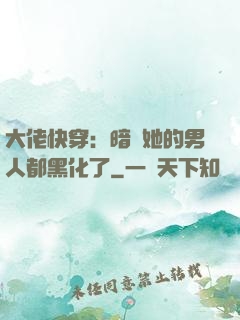 大佬快穿：暗戀她的男人都黑化了