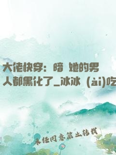 大佬快穿：暗戀她的男人都黑化了