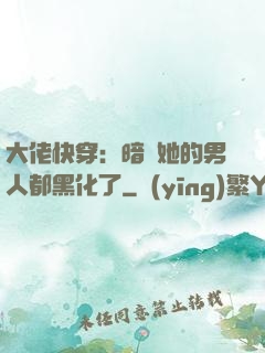 大佬快穿：暗戀她的男人都黑化了