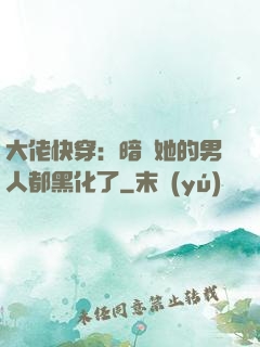 大佬快穿：暗戀她的男人都黑化了