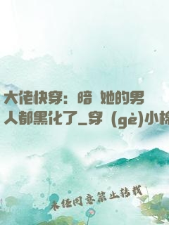 大佬快穿：暗戀她的男人都黑化了