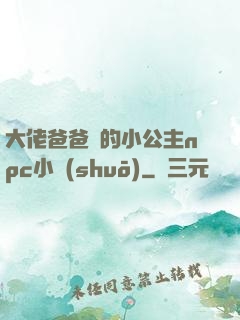 大佬爸爸們的小公主npc小說(shuō)