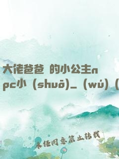大佬爸爸們的小公主npc小說(shuō)