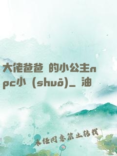 大佬爸爸們的小公主npc小說(shuō)