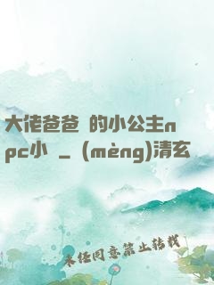大佬爸爸們的小公主npc小說