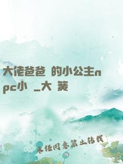 大佬爸爸們的小公主npc小說