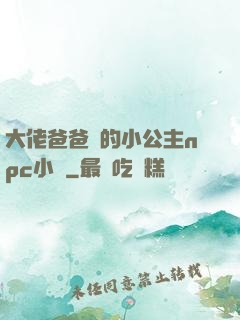 大佬爸爸們的小公主npc小說
