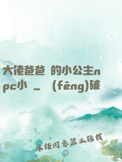 大佬爸爸們的小公主npc小說
