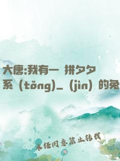大唐:我有一個拼夕夕系統(tǒng)