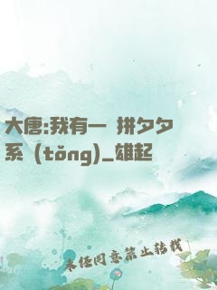 大唐:我有一個拼夕夕系統(tǒng)