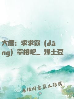 大唐：求求你當(dāng)個宰相吧