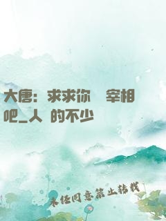 大唐：求求你當個宰相吧