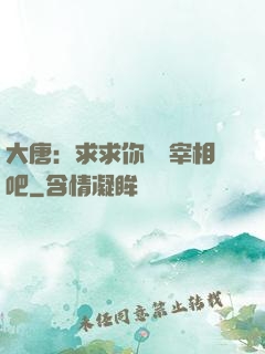 大唐：求求你當個宰相吧