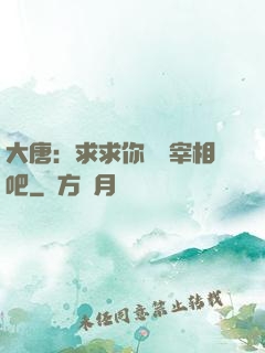 大唐：求求你當個宰相吧