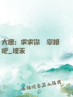 大唐：求求你當個宰相吧