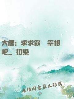 大唐：求求你當個宰相吧