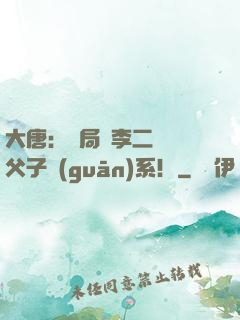 大唐：開局與李二斷絕父子關(guān)系！