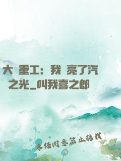大國重工：我點亮了汽車之光