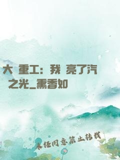 大國重工：我點亮了汽車之光