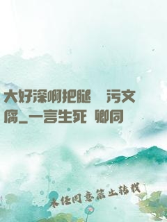 大好深啊把腿開開污文腐
