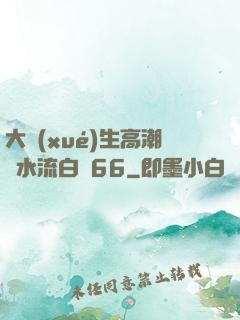 大學(xué)生高潮噴水流白漿66