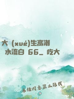 大學(xué)生高潮噴水流白漿66