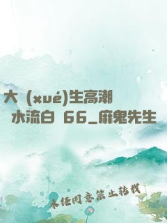 大學(xué)生高潮噴水流白漿66