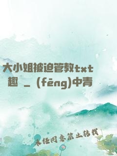 大小姐被迫管教txt筆趣閣