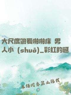 大尺度做爰啪啪床戲男人小說(shuō)