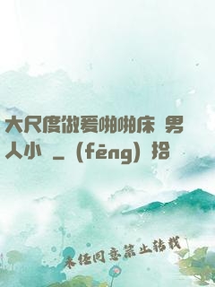 大尺度做爰啪啪床戲男人小說