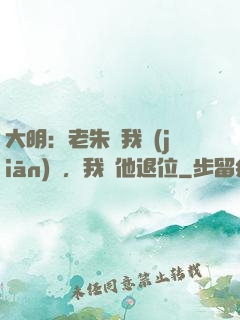 大明：老朱讓我監(jiān)國，我讓他退位
