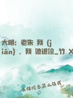 大明：老朱讓我監(jiān)國，我讓他退位