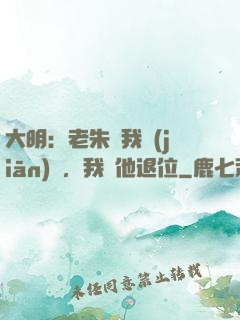 大明：老朱讓我監(jiān)國，我讓他退位