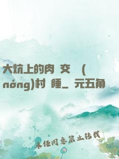 大炕上的肉體交換農(nóng)村亂睡