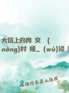 大炕上的肉體交換農(nóng)村亂睡