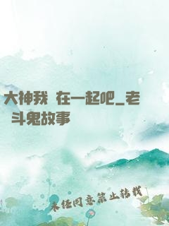 大神我們在一起吧