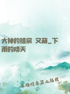 大神的祖宗軟又萌