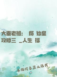 大秦老祖：開局讓始皇攻略三國