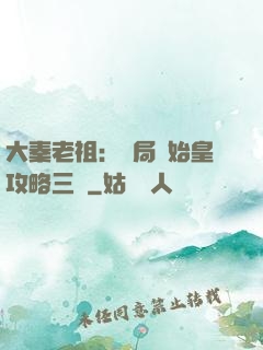 大秦老祖：開局讓始皇攻略三國