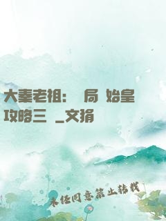大秦老祖：開局讓始皇攻略三國
