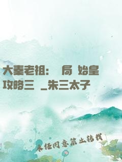 大秦老祖：開局讓始皇攻略三國