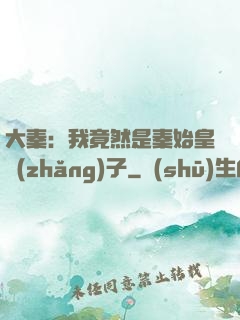 大秦：我竟然是秦始皇長(zhǎng)子