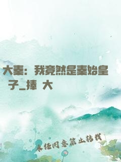 大秦：我竟然是秦始皇長子