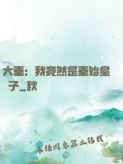 大秦：我竟然是秦始皇長子